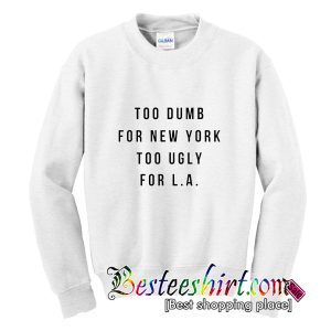 Too Dumb For New York Too Ugly For LA Sweatshirt