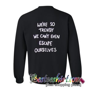 We're So Trendy We can't Even Escape Ourselves Sweatshirt Back