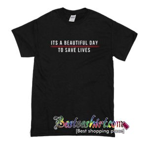 Its a Beautiful Day To Save Lives T-Shirt