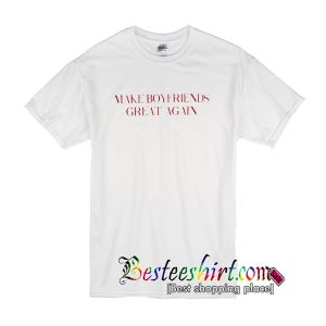 Make Boyfriends Great Again T-Shirt