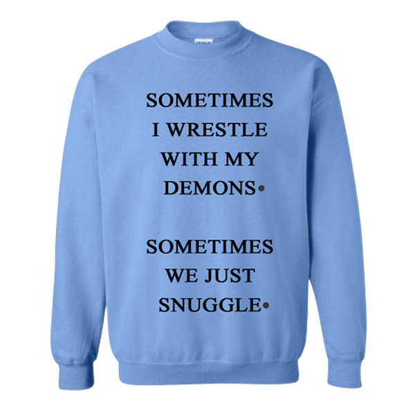Sometimes I Wrestle With My Demons Sometimes We Just Cuddle Sweatshirt