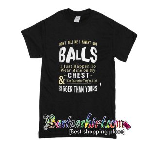 Don't tell me I haven't got balls t-shirt