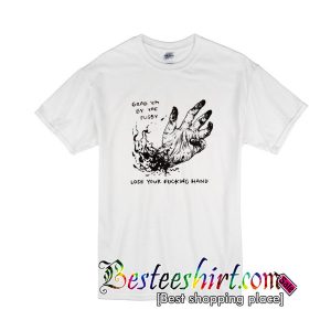 Grab Em By The Pussy Lose Your Fucking Hand T-Shirt