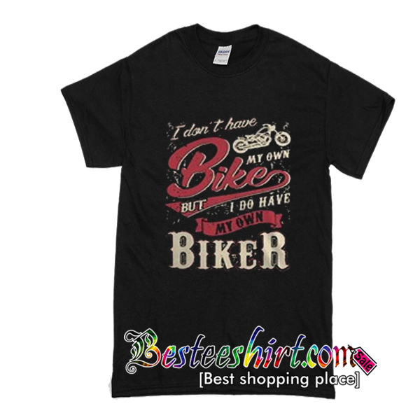 I don’t have bike my own but I do have my own biker shirt