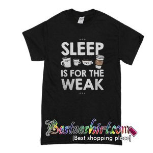 Sleep is for the weak T-SHIRT