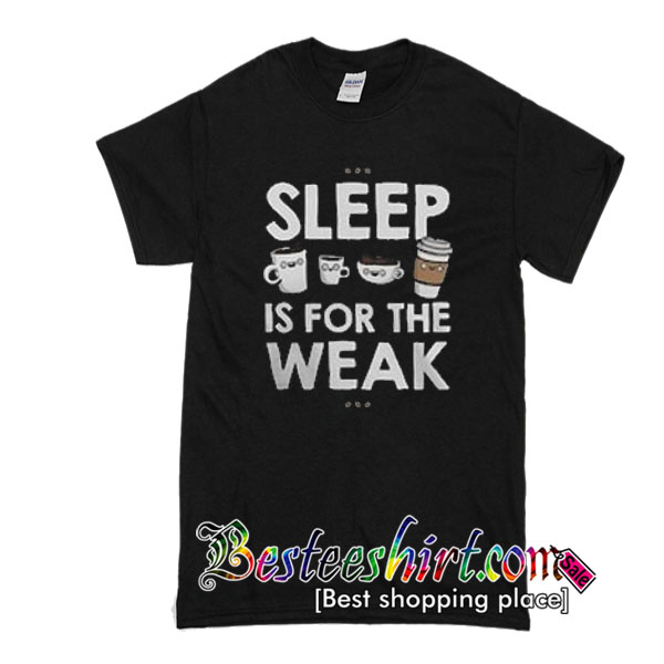 Sleep is for the weak T-SHIRT