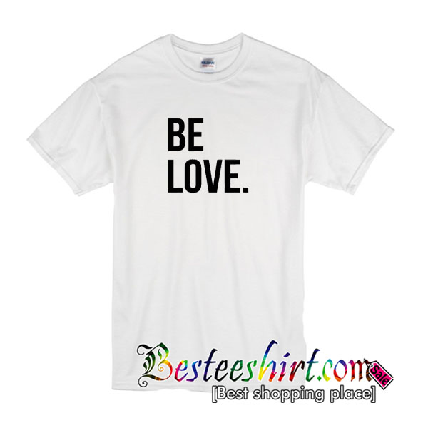 Be Love T Shirt
