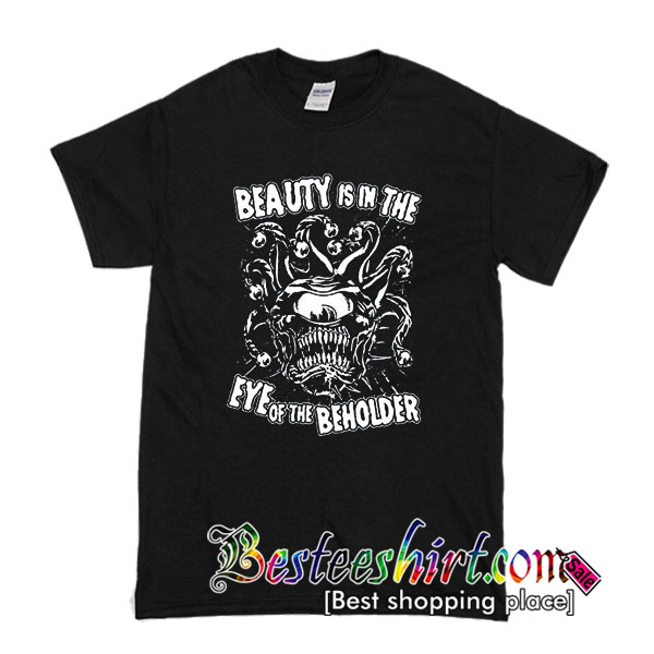 Beauty is in the Eye Of The Beholder T Shirt
