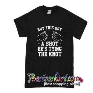 Buy This Guy A Shot He's Tying The Knot T Shirt