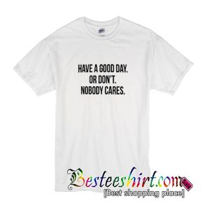 Have A Good Or Don't Nobody Cares T Shirt