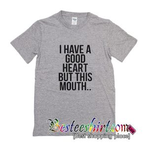 I Have A Good Heart But This Mouth T Shirt