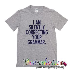 I am Silently Correcting Your Grammar T Shirt