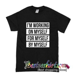 I'm Working On Myself For Myself By Myself T Shirt