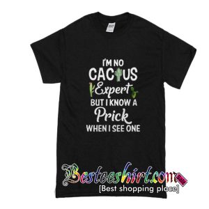 I’m no Cactus expert but I know a Prick when I see one T-SHIRT