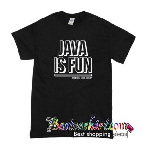 Java Is Fun Said No One Ever T Shirt