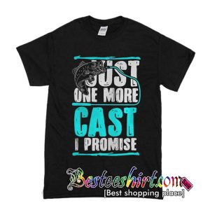Just One More Cast I Promise T Shirt