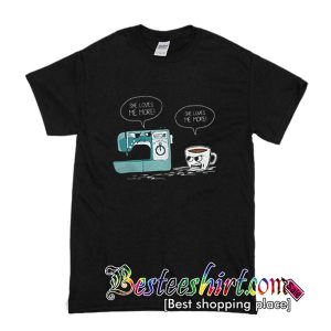 Sewing machine and coffee she love me more T-Shirt