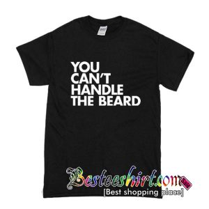 You Can’t Handle The Beard T-Shirt