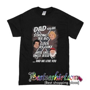 Dad you are strong as Bo cool as Luke wise like uncle Jesse T-Shirt