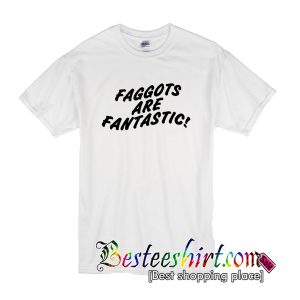 Faggots Are Fantastic T-Shirt