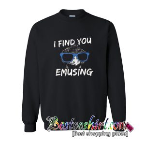 I Find You Emusing Sweatshirt
