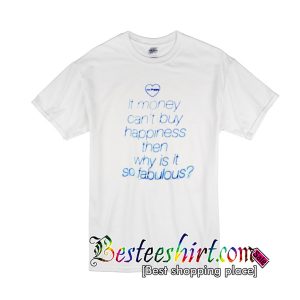If Money Cant Buy Happiness Then Why is it so Fabulous T-Shirt