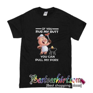 If You Rub My Butt You Can Pull My Pork T-Shirt