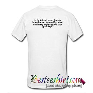 In Fact Don't Even Fuckin Breathe Nex To Me If You're Not Harry Styles T Shirt Back