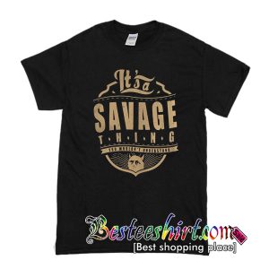 It’s a savage thing you wouldn’t understand T shirt
