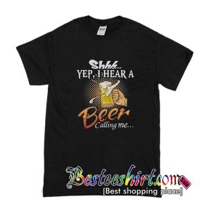 Shh Yep I Hear A Beer Calling Me T-Shirt