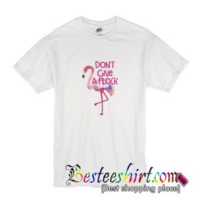 Flamingo don’t give a flock T shirt