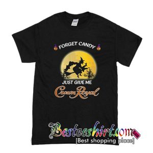 Forget candy just give me Crown Royal T Shirt