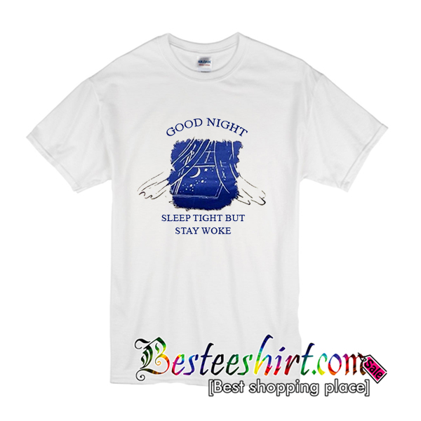 Good Night Sleep Tight But Stay Woke T-Shirt