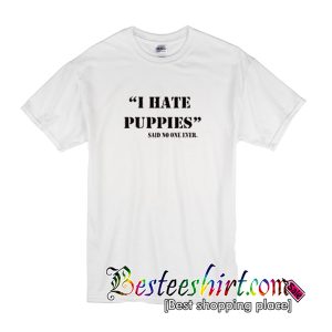 I Hate Puppies Said No One Ever T Shirt
