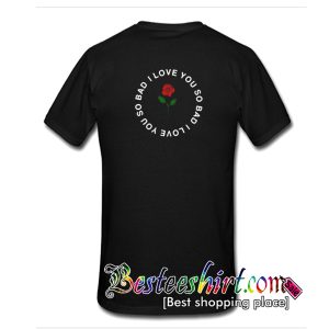 I Love You so Bad Back T Shirt