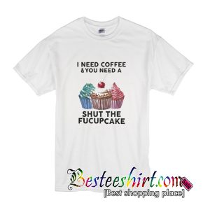 I Need Coffee And You T Shirt
