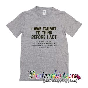 I Was Taught to Think Before I Act T-Shirt