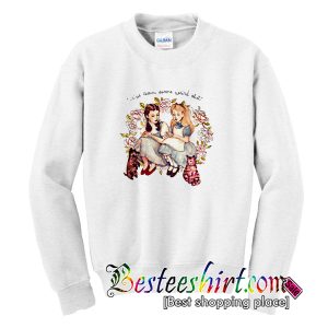 I’ve Seen Some Weird Shit Dorothy And Alice Sweatshirt