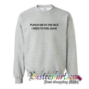 Punch Me In The Face I Need To Feel Alive Sweatshirt