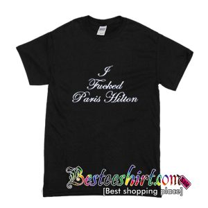 I Fucked Paris Hilton T Shirt