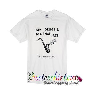 Sex Drugs And All That Jazz T-Shirt