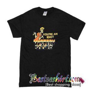 You're An Idiot T Shirt