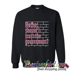 Mother Should I Trust The Government Sweatshirt (BSM)