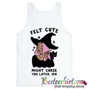 Felt Cute Might Curse You Later IDK Tank Top (BSM))