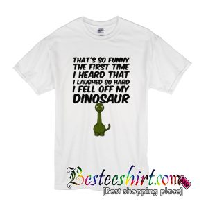 That’s So Funny The First Time I Heard That I Laughed So Hard I Fell Off My Dinosaur T Shirt (BSM)