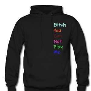 Bitch You Can Not Play Me Hoodie (BSM)