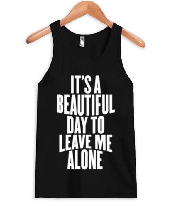 It Is a Beautiful Day To Leave Me Alone Tanktop (BSM)