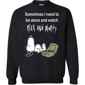 Sometimes Need To Be Alone And Watch Rick And Morty Sweatshirt (BSM)
