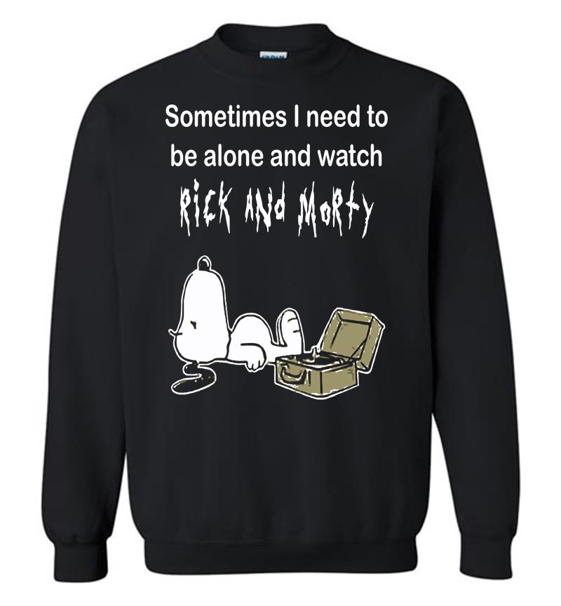 Sometimes Need To Be Alone And Watch Rick And Morty Sweatshirt (BSM)