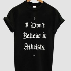 i dont believe in atheists shirt (BSM)